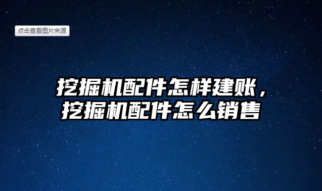 挖掘機(jī)配件怎樣建賬，挖掘機(jī)配件怎么銷(xiāo)售