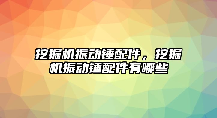 挖掘機振動錘配件，挖掘機振動錘配件有哪些