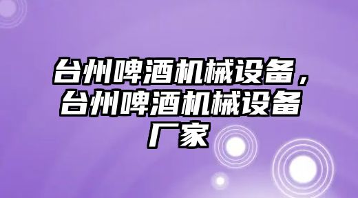 臺州啤酒機(jī)械設(shè)備，臺州啤酒機(jī)械設(shè)備廠家