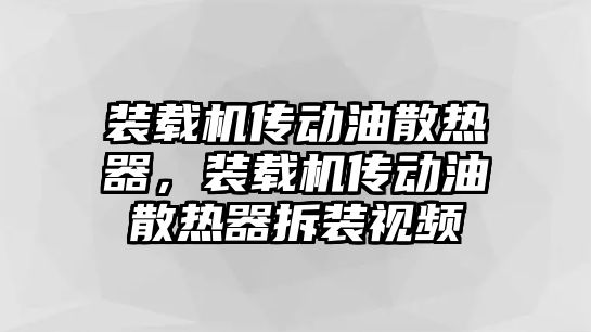 裝載機(jī)傳動(dòng)油散熱器，裝載機(jī)傳動(dòng)油散熱器拆裝視頻