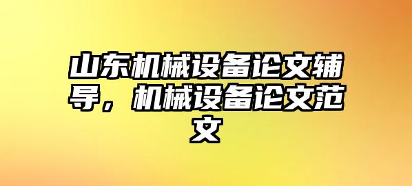 山東機(jī)械設(shè)備論文輔導(dǎo)，機(jī)械設(shè)備論文范文