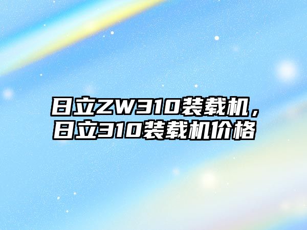 日立ZW310裝載機(jī)，日立310裝載機(jī)價格