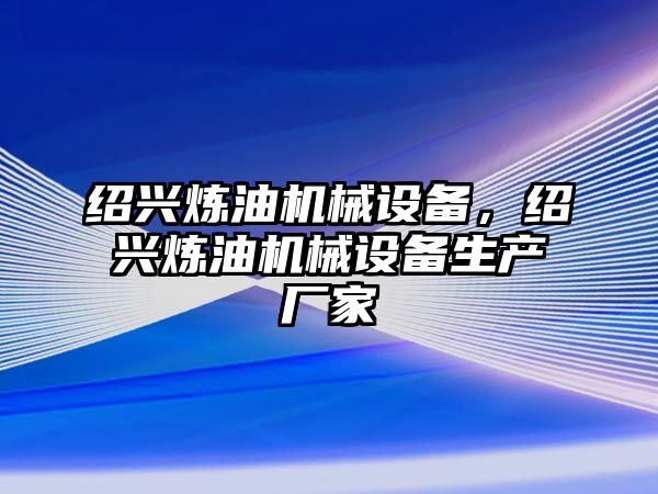 紹興煉油機(jī)械設(shè)備，紹興煉油機(jī)械設(shè)備生產(chǎn)廠家