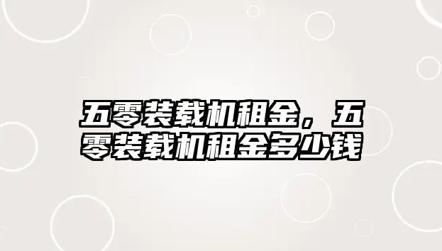 五零裝載機(jī)租金，五零裝載機(jī)租金多少錢