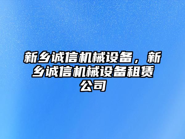 新鄉(xiāng)誠信機械設備，新鄉(xiāng)誠信機械設備租賃公司