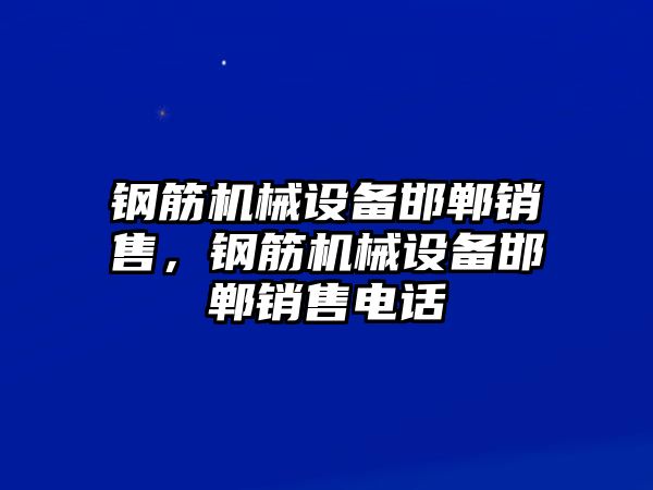 鋼筋機(jī)械設(shè)備邯鄲銷售，鋼筋機(jī)械設(shè)備邯鄲銷售電話