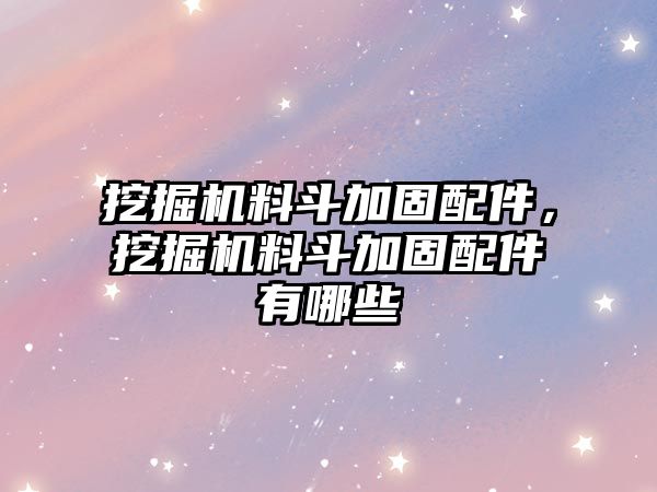 挖掘機(jī)料斗加固配件，挖掘機(jī)料斗加固配件有哪些