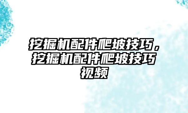 挖掘機(jī)配件爬坡技巧，挖掘機(jī)配件爬坡技巧視頻