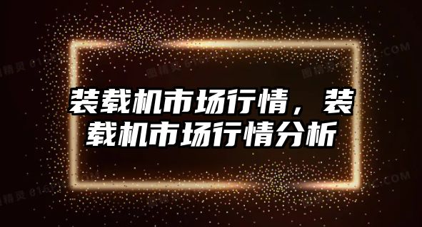 裝載機市場行情，裝載機市場行情分析