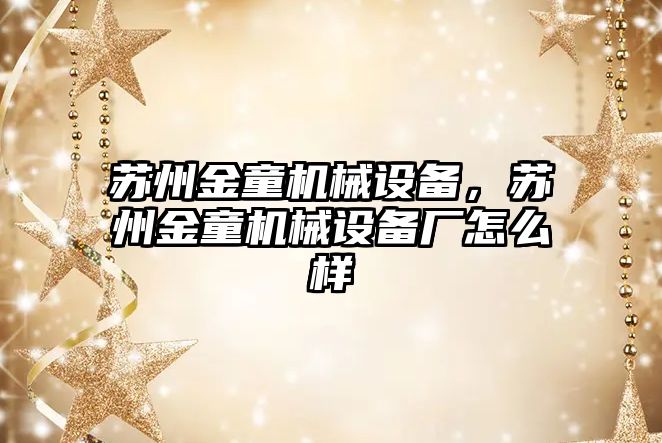 蘇州金童機械設備，蘇州金童機械設備廠怎么樣