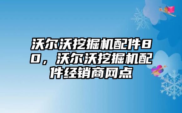 沃爾沃挖掘機(jī)配件80，沃爾沃挖掘機(jī)配件經(jīng)銷商網(wǎng)點