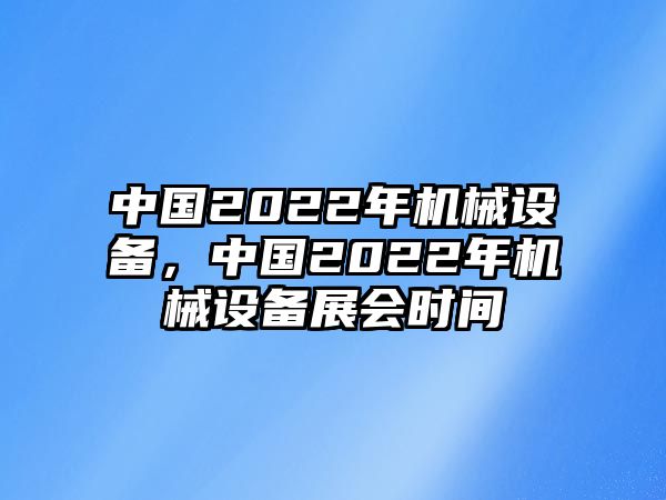 中國(guó)2022年機(jī)械設(shè)備，中國(guó)2022年機(jī)械設(shè)備展會(huì)時(shí)間