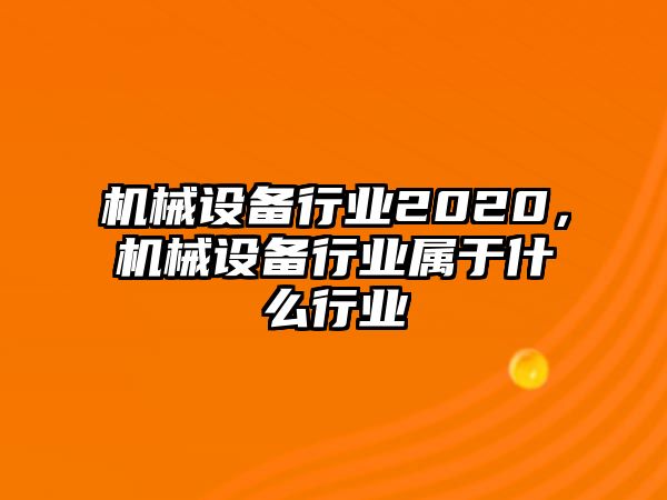 機(jī)械設(shè)備行業(yè)2020，機(jī)械設(shè)備行業(yè)屬于什么行業(yè)