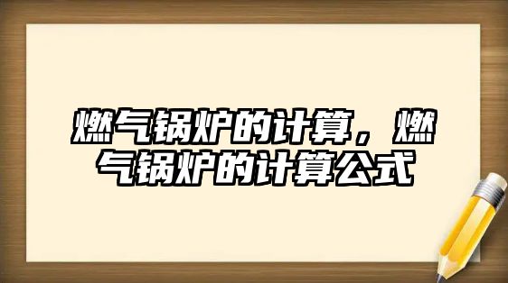 燃氣鍋爐的計算，燃氣鍋爐的計算公式