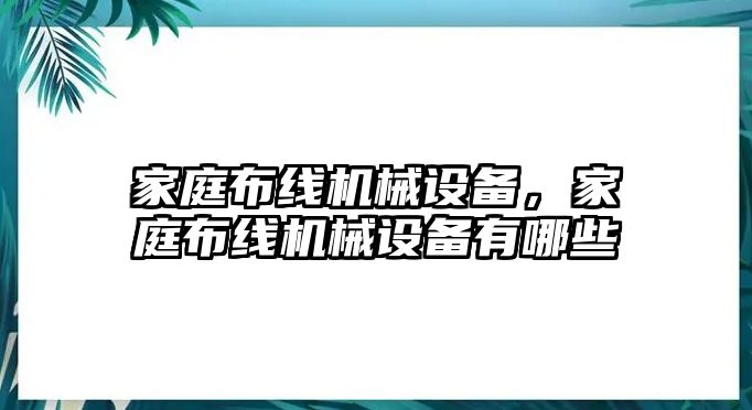 家庭布線機(jī)械設(shè)備，家庭布線機(jī)械設(shè)備有哪些