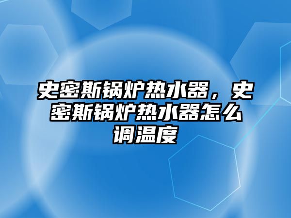 史密斯鍋爐熱水器，史密斯鍋爐熱水器怎么調(diào)溫度