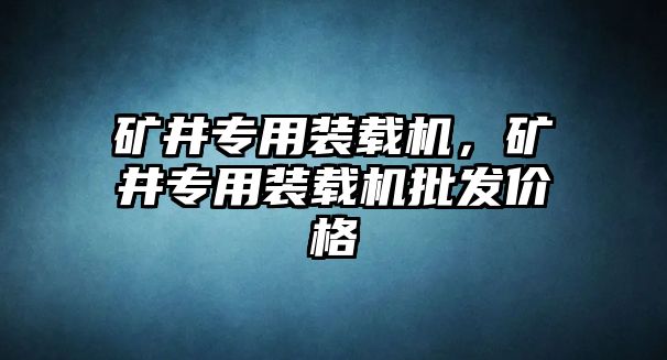 礦井專用裝載機(jī)，礦井專用裝載機(jī)批發(fā)價(jià)格