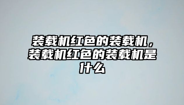 裝載機紅色的裝載機，裝載機紅色的裝載機是什么