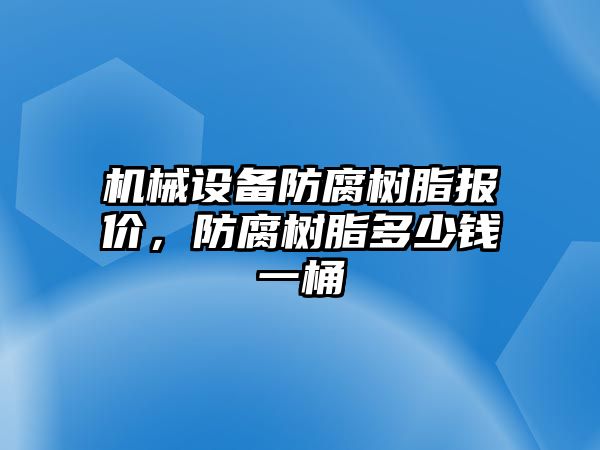 機(jī)械設(shè)備防腐樹脂報(bào)價(jià)，防腐樹脂多少錢一桶