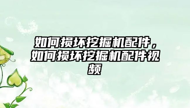 如何損壞挖掘機(jī)配件，如何損壞挖掘機(jī)配件視頻