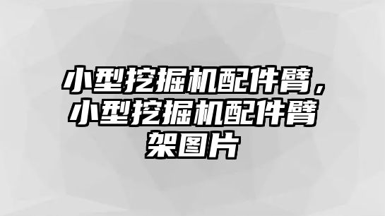 小型挖掘機配件臂，小型挖掘機配件臂架圖片