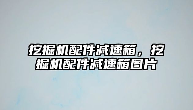 挖掘機配件減速箱，挖掘機配件減速箱圖片