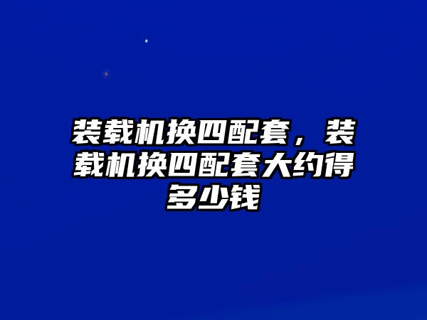 裝載機換四配套，裝載機換四配套大約得多少錢