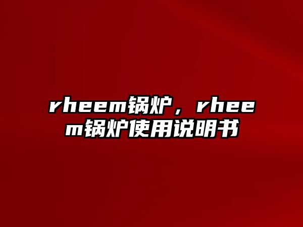 rheem鍋爐，rheem鍋爐使用說明書