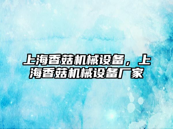 上海香菇機械設(shè)備，上海香菇機械設(shè)備廠家