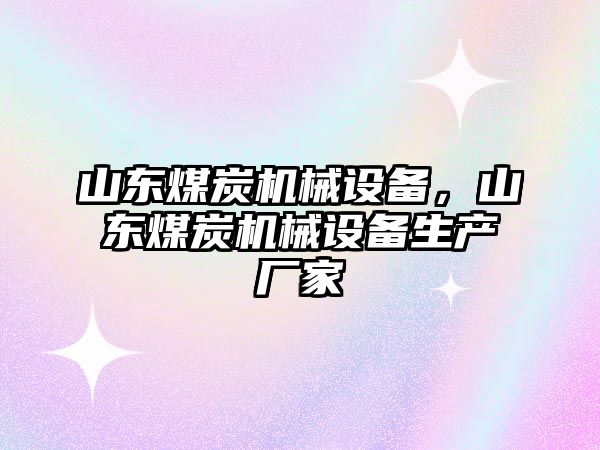 山東煤炭機(jī)械設(shè)備，山東煤炭機(jī)械設(shè)備生產(chǎn)廠家