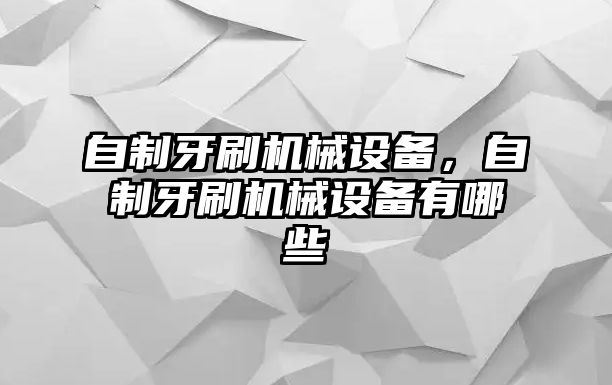 自制牙刷機(jī)械設(shè)備，自制牙刷機(jī)械設(shè)備有哪些