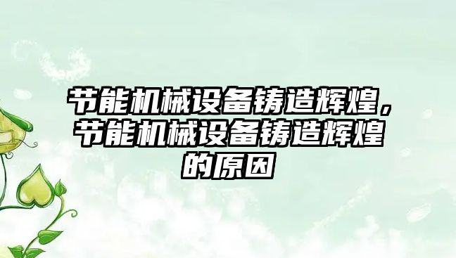 節(jié)能機械設(shè)備鑄造輝煌，節(jié)能機械設(shè)備鑄造輝煌的原因