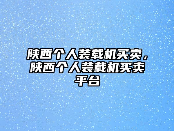 陜西個(gè)人裝載機(jī)買賣，陜西個(gè)人裝載機(jī)買賣平臺(tái)