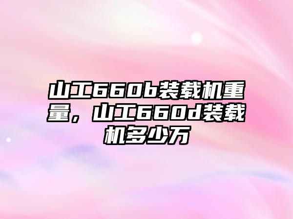 山工660b裝載機重量，山工660d裝載機多少萬