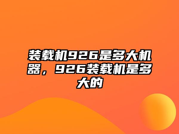 裝載機(jī)926是多大機(jī)器，926裝載機(jī)是多大的