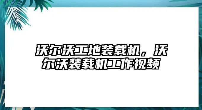 沃爾沃工地裝載機，沃爾沃裝載機工作視頻