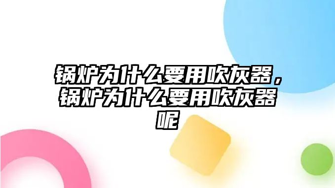 鍋爐為什么要用吹灰器，鍋爐為什么要用吹灰器呢