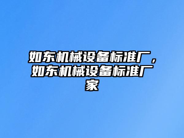 如東機(jī)械設(shè)備標(biāo)準(zhǔn)廠，如東機(jī)械設(shè)備標(biāo)準(zhǔn)廠家