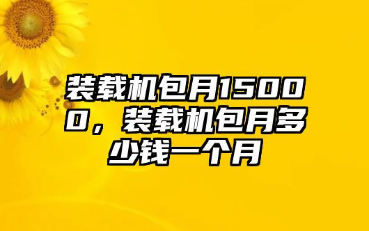 裝載機包月15000，裝載機包月多少錢一個月