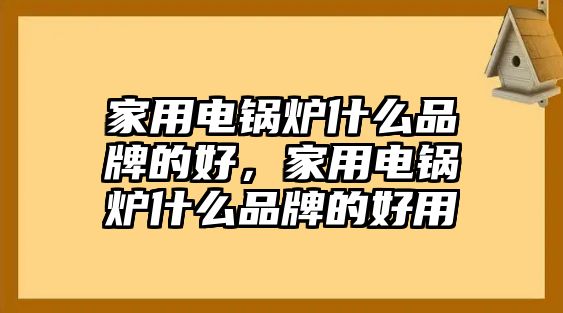 家用電鍋爐什么品牌的好，家用電鍋爐什么品牌的好用