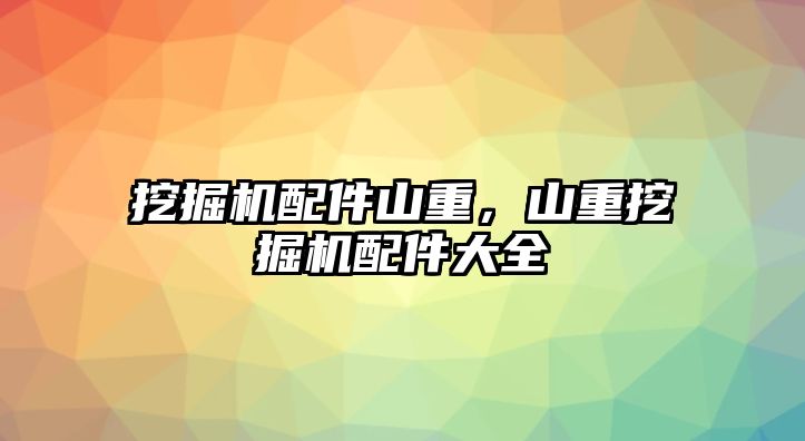 挖掘機(jī)配件山重，山重挖掘機(jī)配件大全