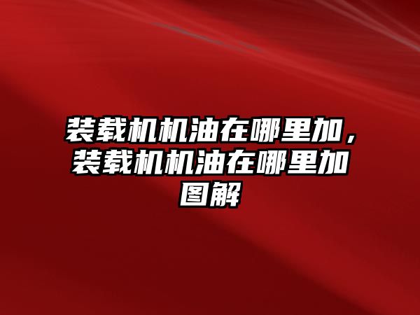 裝載機機油在哪里加，裝載機機油在哪里加圖解