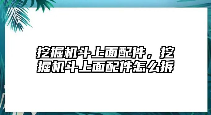 挖掘機斗上面配件，挖掘機斗上面配件怎么拆