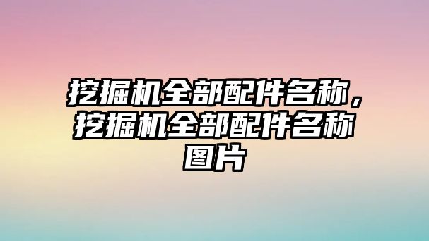 挖掘機(jī)全部配件名稱，挖掘機(jī)全部配件名稱圖片