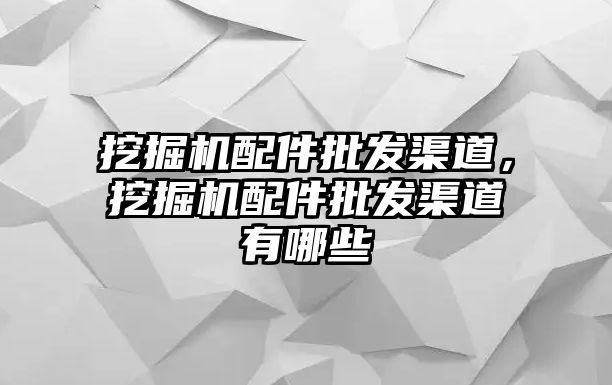 挖掘機(jī)配件批發(fā)渠道，挖掘機(jī)配件批發(fā)渠道有哪些