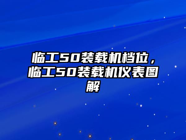 臨工50裝載機(jī)檔位，臨工50裝載機(jī)儀表圖解