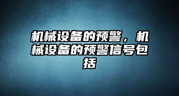 機(jī)械設(shè)備的預(yù)警，機(jī)械設(shè)備的預(yù)警信號(hào)包括