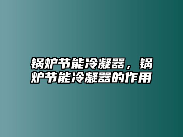 鍋爐節(jié)能冷凝器，鍋爐節(jié)能冷凝器的作用