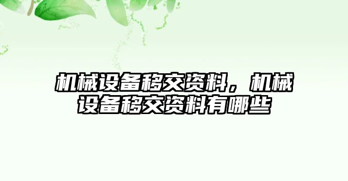 機(jī)械設(shè)備移交資料，機(jī)械設(shè)備移交資料有哪些