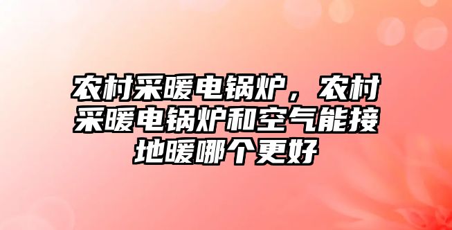 農(nóng)村采暖電鍋爐，農(nóng)村采暖電鍋爐和空氣能接地暖哪個更好